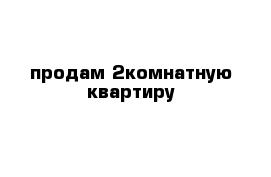 продам 2комнатную квартиру 